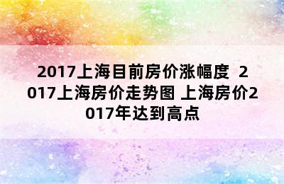 2017上海目前房价涨幅度  2017上海房价走势图 上海房价2017年达到高点